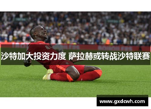 沙特加大投资力度 萨拉赫或转战沙特联赛
